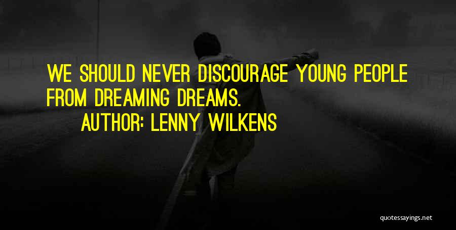 Lenny Wilkens Quotes: We Should Never Discourage Young People From Dreaming Dreams.