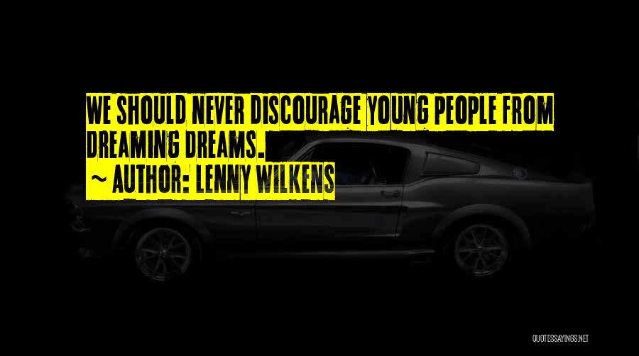 Lenny Wilkens Quotes: We Should Never Discourage Young People From Dreaming Dreams.