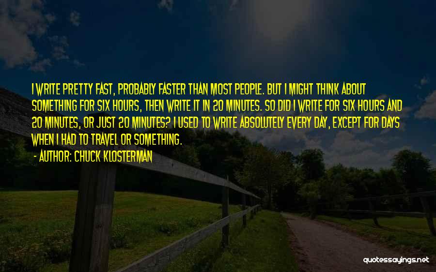 Chuck Klosterman Quotes: I Write Pretty Fast, Probably Faster Than Most People. But I Might Think About Something For Six Hours, Then Write