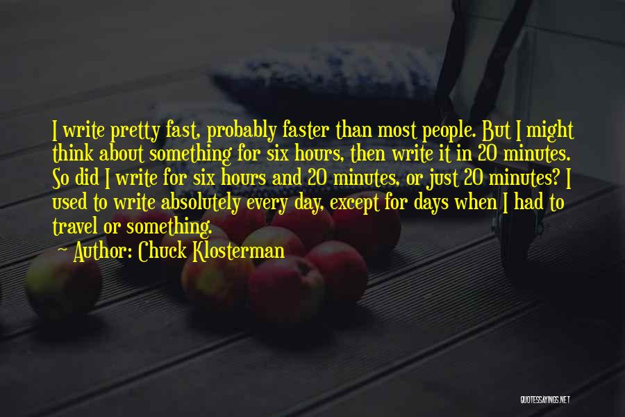 Chuck Klosterman Quotes: I Write Pretty Fast, Probably Faster Than Most People. But I Might Think About Something For Six Hours, Then Write