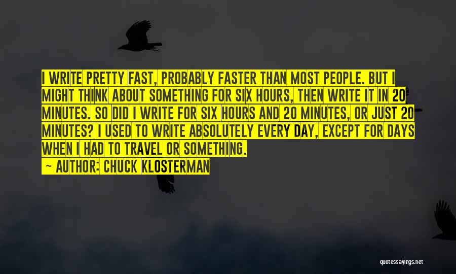 Chuck Klosterman Quotes: I Write Pretty Fast, Probably Faster Than Most People. But I Might Think About Something For Six Hours, Then Write