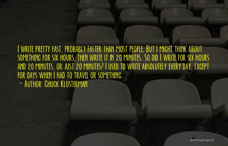 Chuck Klosterman Quotes: I Write Pretty Fast, Probably Faster Than Most People. But I Might Think About Something For Six Hours, Then Write