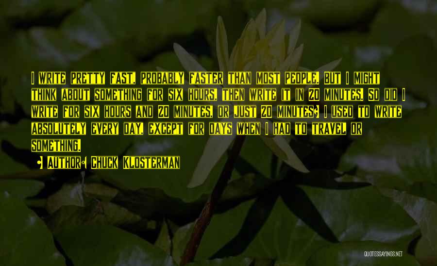 Chuck Klosterman Quotes: I Write Pretty Fast, Probably Faster Than Most People. But I Might Think About Something For Six Hours, Then Write