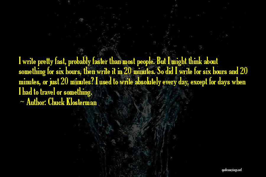 Chuck Klosterman Quotes: I Write Pretty Fast, Probably Faster Than Most People. But I Might Think About Something For Six Hours, Then Write
