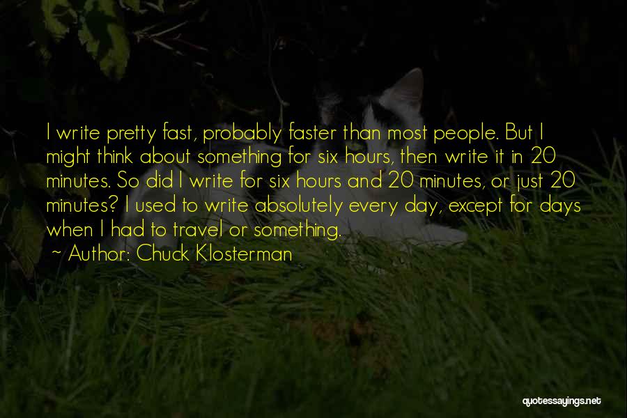 Chuck Klosterman Quotes: I Write Pretty Fast, Probably Faster Than Most People. But I Might Think About Something For Six Hours, Then Write