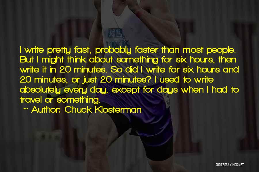 Chuck Klosterman Quotes: I Write Pretty Fast, Probably Faster Than Most People. But I Might Think About Something For Six Hours, Then Write