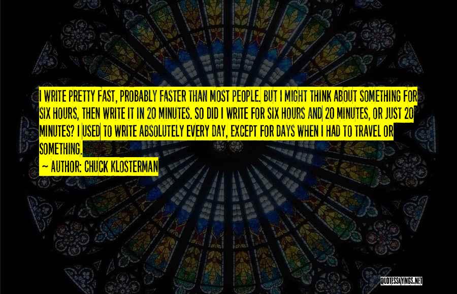 Chuck Klosterman Quotes: I Write Pretty Fast, Probably Faster Than Most People. But I Might Think About Something For Six Hours, Then Write