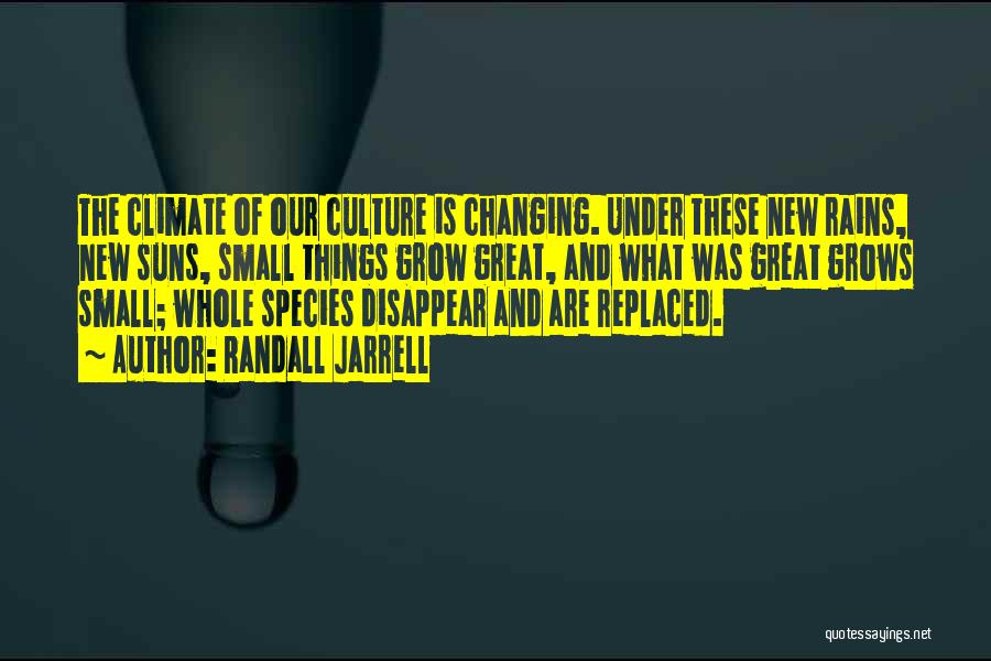 Randall Jarrell Quotes: The Climate Of Our Culture Is Changing. Under These New Rains, New Suns, Small Things Grow Great, And What Was