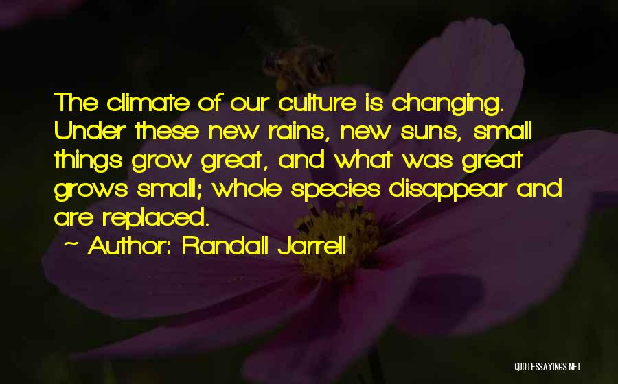 Randall Jarrell Quotes: The Climate Of Our Culture Is Changing. Under These New Rains, New Suns, Small Things Grow Great, And What Was