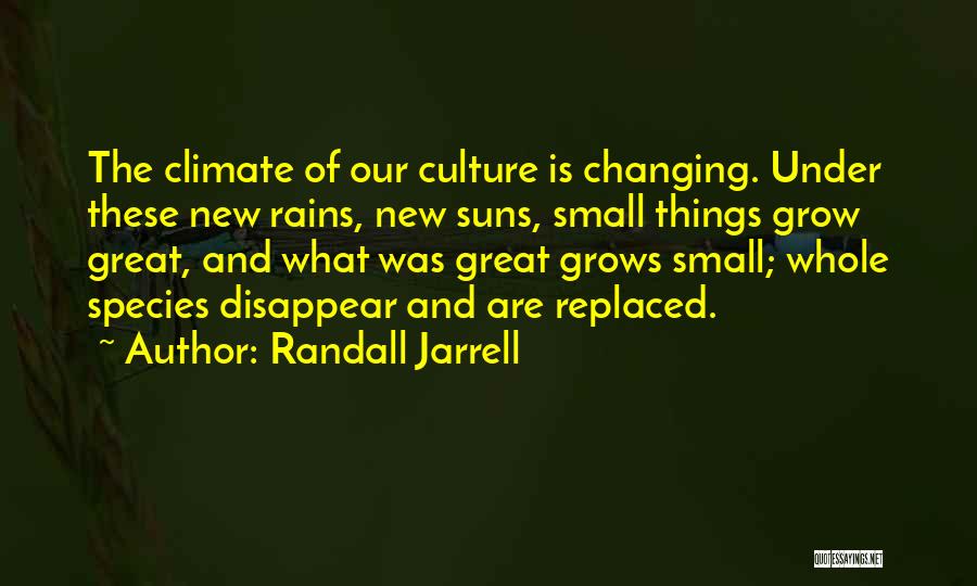 Randall Jarrell Quotes: The Climate Of Our Culture Is Changing. Under These New Rains, New Suns, Small Things Grow Great, And What Was