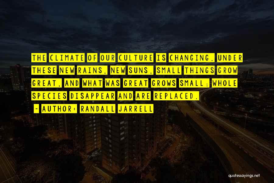 Randall Jarrell Quotes: The Climate Of Our Culture Is Changing. Under These New Rains, New Suns, Small Things Grow Great, And What Was