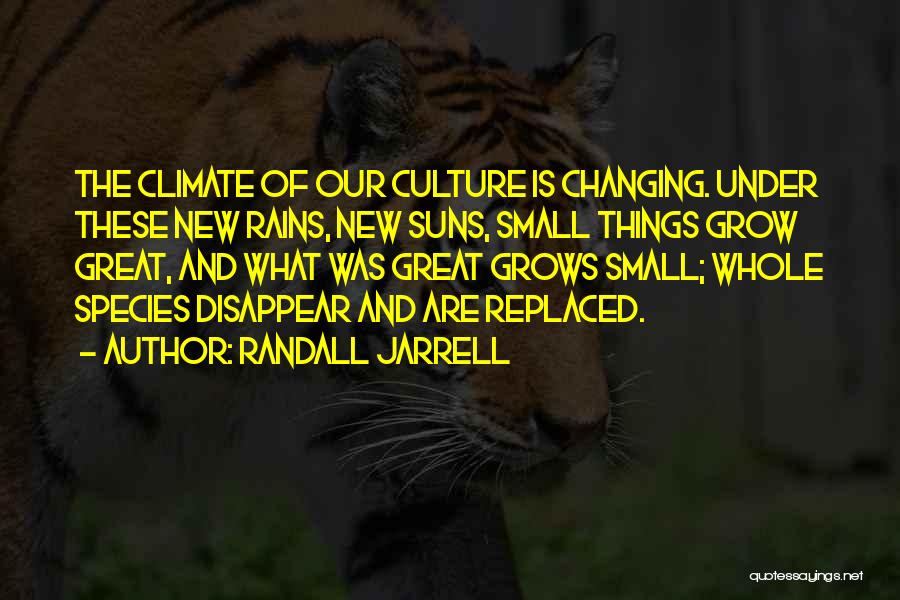 Randall Jarrell Quotes: The Climate Of Our Culture Is Changing. Under These New Rains, New Suns, Small Things Grow Great, And What Was