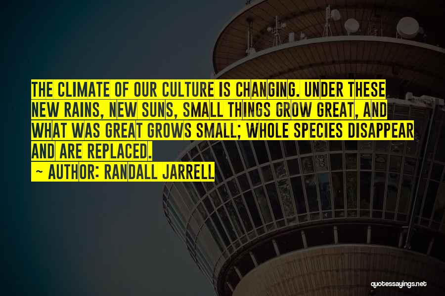 Randall Jarrell Quotes: The Climate Of Our Culture Is Changing. Under These New Rains, New Suns, Small Things Grow Great, And What Was
