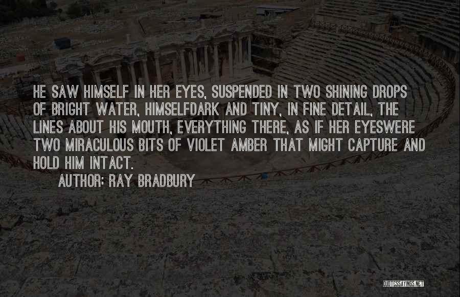 Ray Bradbury Quotes: He Saw Himself In Her Eyes, Suspended In Two Shining Drops Of Bright Water, Himselfdark And Tiny, In Fine Detail,