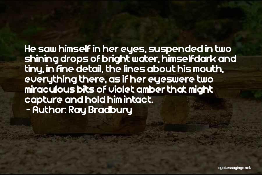 Ray Bradbury Quotes: He Saw Himself In Her Eyes, Suspended In Two Shining Drops Of Bright Water, Himselfdark And Tiny, In Fine Detail,