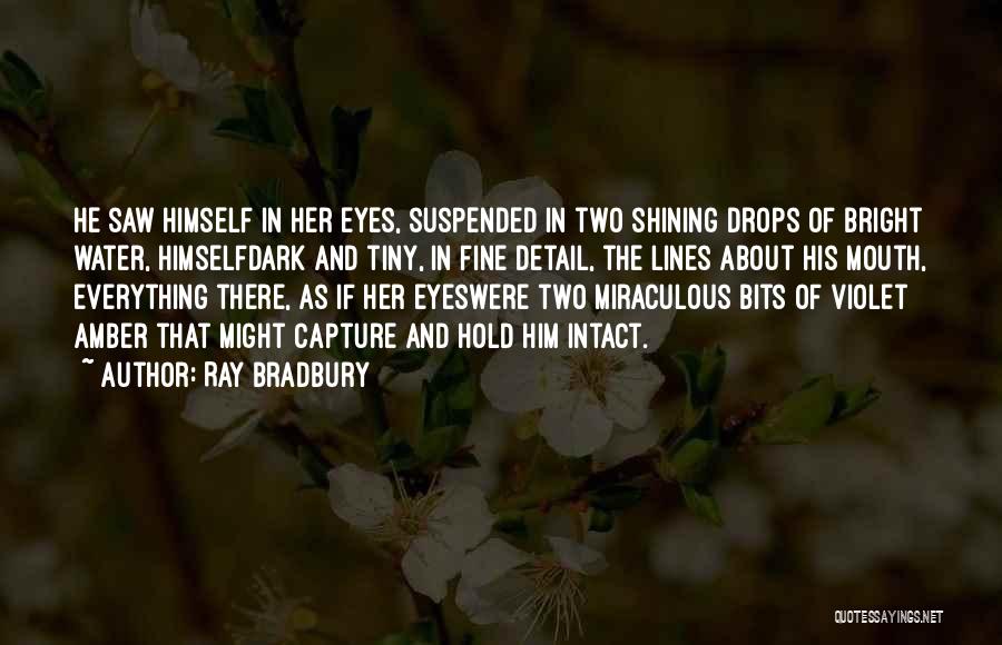 Ray Bradbury Quotes: He Saw Himself In Her Eyes, Suspended In Two Shining Drops Of Bright Water, Himselfdark And Tiny, In Fine Detail,