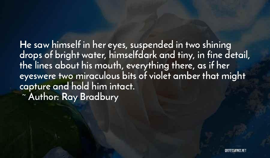 Ray Bradbury Quotes: He Saw Himself In Her Eyes, Suspended In Two Shining Drops Of Bright Water, Himselfdark And Tiny, In Fine Detail,