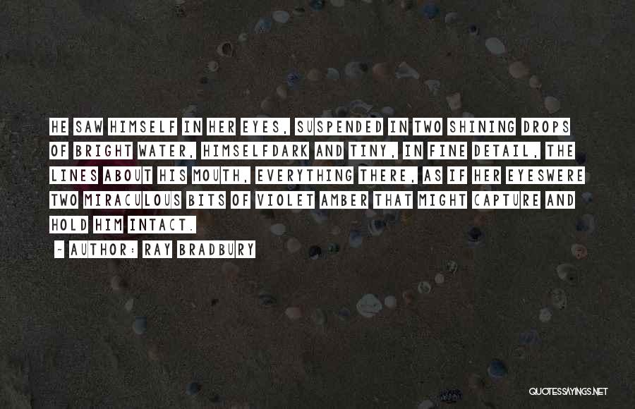 Ray Bradbury Quotes: He Saw Himself In Her Eyes, Suspended In Two Shining Drops Of Bright Water, Himselfdark And Tiny, In Fine Detail,