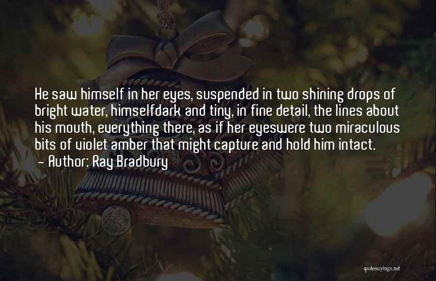 Ray Bradbury Quotes: He Saw Himself In Her Eyes, Suspended In Two Shining Drops Of Bright Water, Himselfdark And Tiny, In Fine Detail,