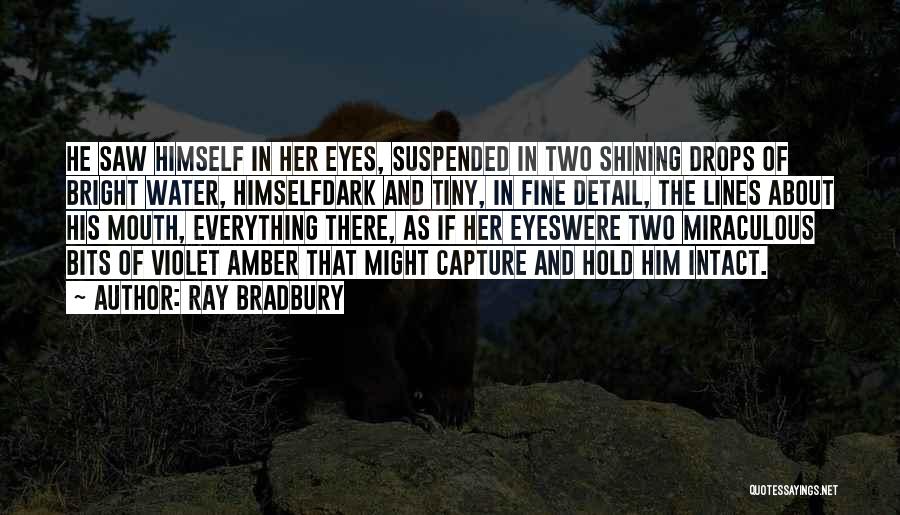 Ray Bradbury Quotes: He Saw Himself In Her Eyes, Suspended In Two Shining Drops Of Bright Water, Himselfdark And Tiny, In Fine Detail,