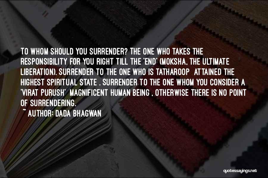 Dada Bhagwan Quotes: To Whom Should You Surrender? The One Who Takes The Responsibility For You Right Till The 'end' (moksha, The Ultimate