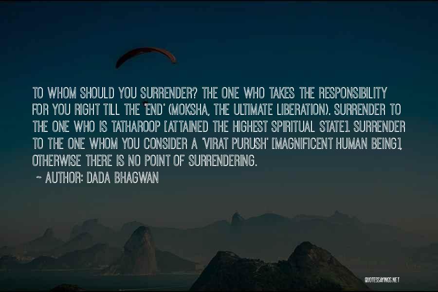 Dada Bhagwan Quotes: To Whom Should You Surrender? The One Who Takes The Responsibility For You Right Till The 'end' (moksha, The Ultimate