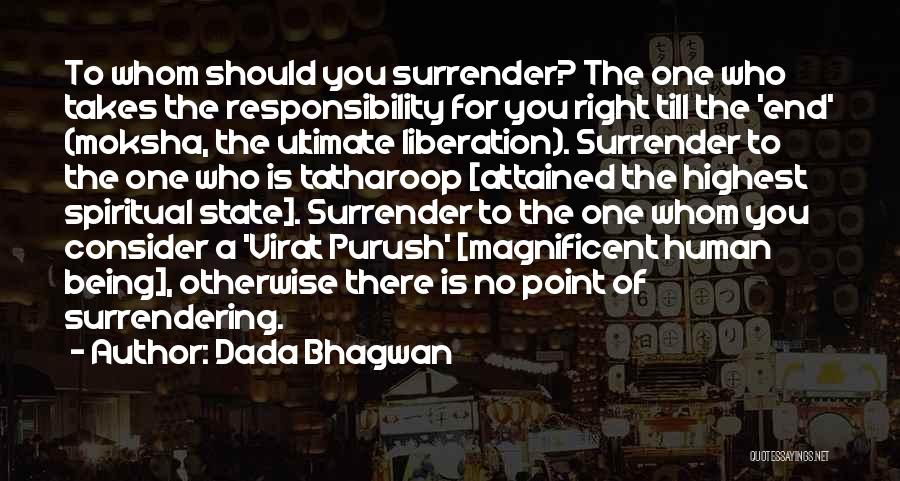 Dada Bhagwan Quotes: To Whom Should You Surrender? The One Who Takes The Responsibility For You Right Till The 'end' (moksha, The Ultimate