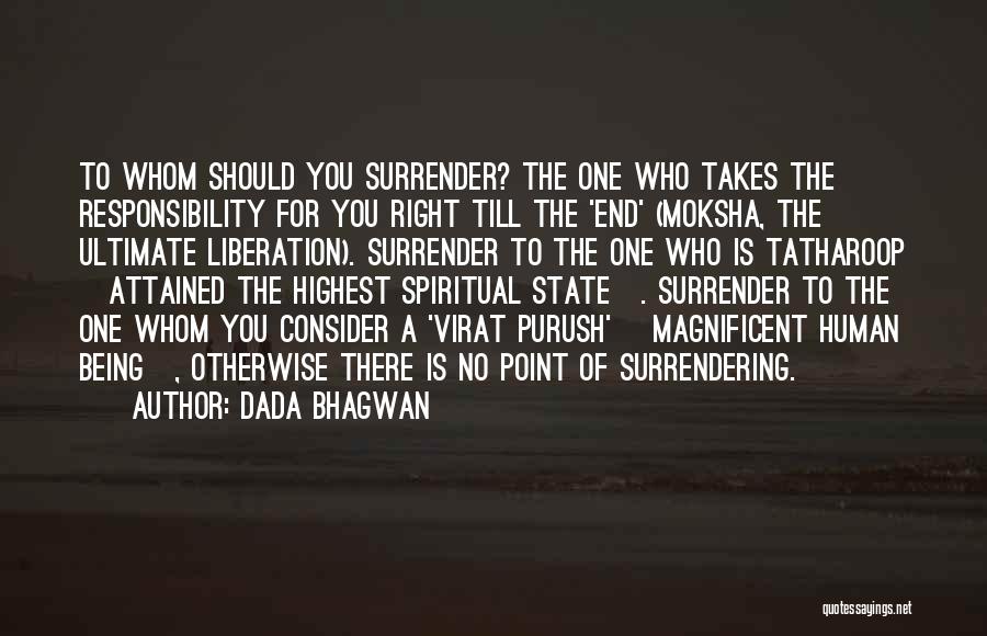 Dada Bhagwan Quotes: To Whom Should You Surrender? The One Who Takes The Responsibility For You Right Till The 'end' (moksha, The Ultimate