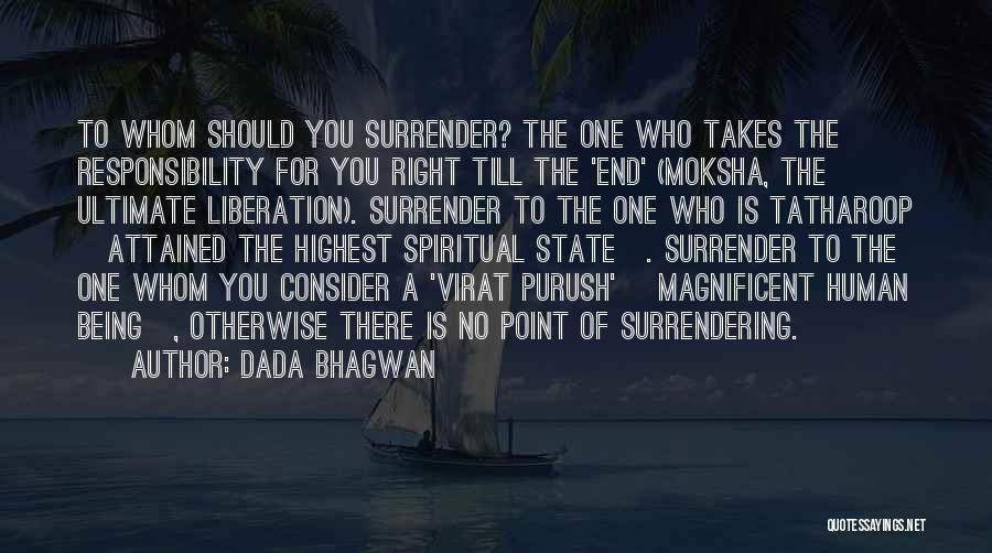 Dada Bhagwan Quotes: To Whom Should You Surrender? The One Who Takes The Responsibility For You Right Till The 'end' (moksha, The Ultimate