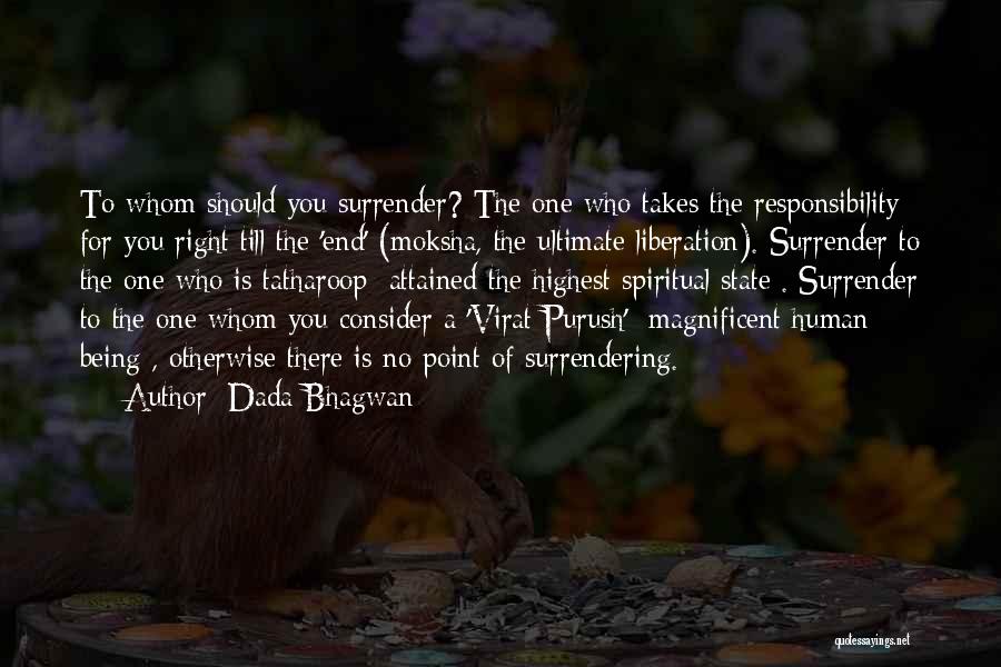 Dada Bhagwan Quotes: To Whom Should You Surrender? The One Who Takes The Responsibility For You Right Till The 'end' (moksha, The Ultimate