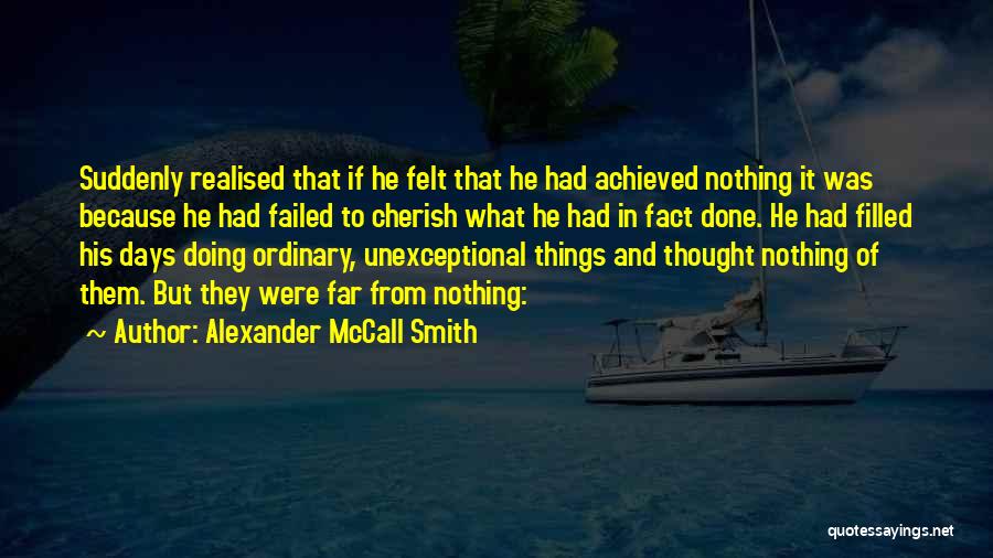 Alexander McCall Smith Quotes: Suddenly Realised That If He Felt That He Had Achieved Nothing It Was Because He Had Failed To Cherish What