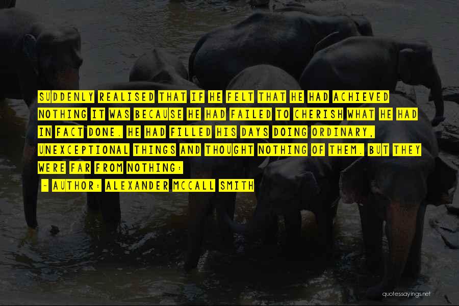 Alexander McCall Smith Quotes: Suddenly Realised That If He Felt That He Had Achieved Nothing It Was Because He Had Failed To Cherish What