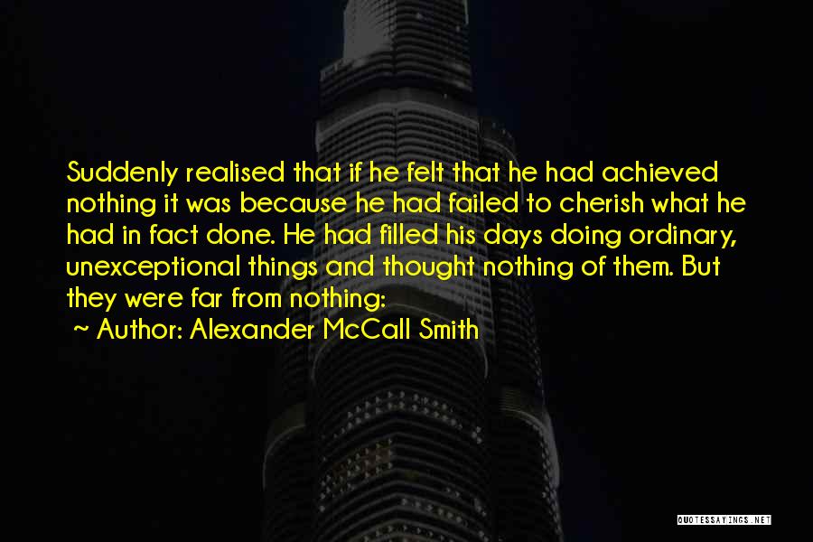 Alexander McCall Smith Quotes: Suddenly Realised That If He Felt That He Had Achieved Nothing It Was Because He Had Failed To Cherish What