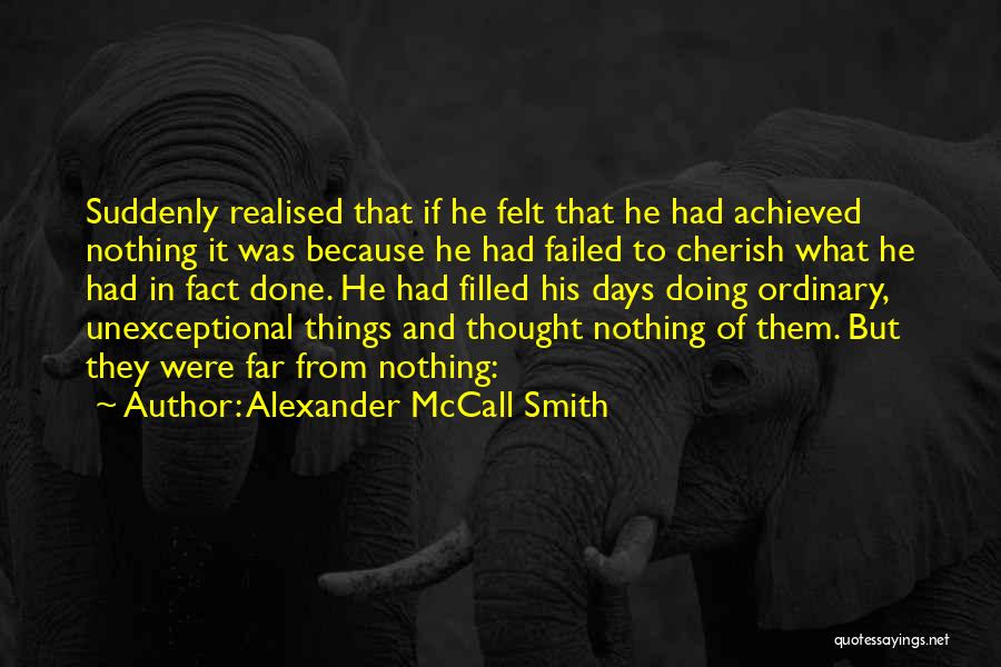 Alexander McCall Smith Quotes: Suddenly Realised That If He Felt That He Had Achieved Nothing It Was Because He Had Failed To Cherish What