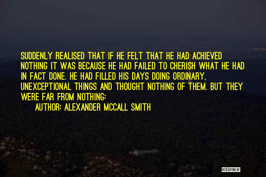 Alexander McCall Smith Quotes: Suddenly Realised That If He Felt That He Had Achieved Nothing It Was Because He Had Failed To Cherish What