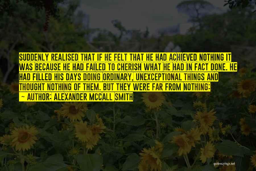 Alexander McCall Smith Quotes: Suddenly Realised That If He Felt That He Had Achieved Nothing It Was Because He Had Failed To Cherish What