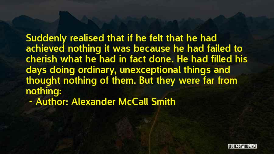 Alexander McCall Smith Quotes: Suddenly Realised That If He Felt That He Had Achieved Nothing It Was Because He Had Failed To Cherish What