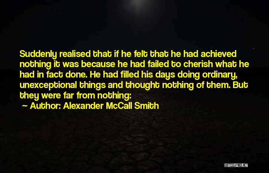 Alexander McCall Smith Quotes: Suddenly Realised That If He Felt That He Had Achieved Nothing It Was Because He Had Failed To Cherish What