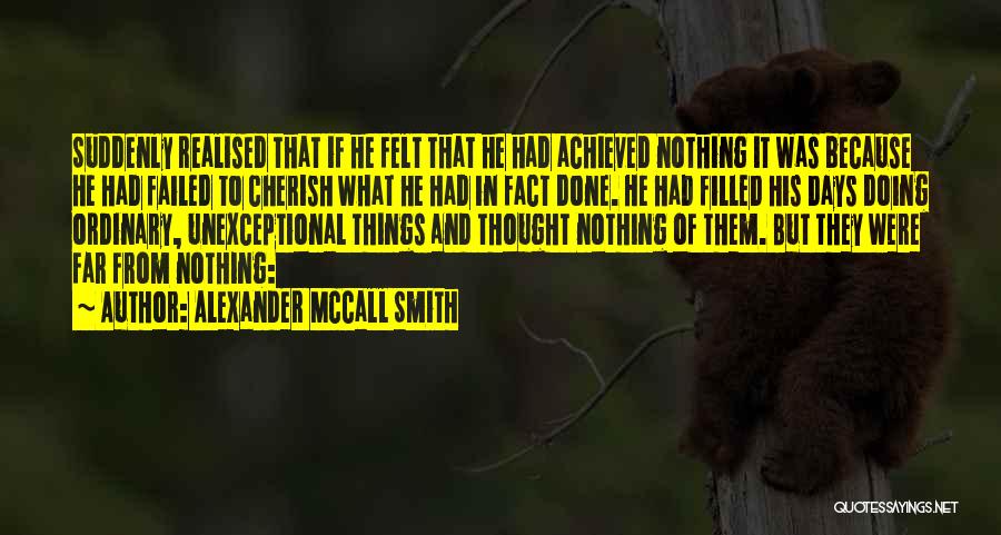 Alexander McCall Smith Quotes: Suddenly Realised That If He Felt That He Had Achieved Nothing It Was Because He Had Failed To Cherish What