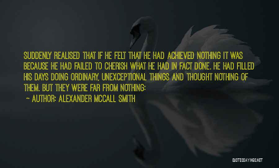 Alexander McCall Smith Quotes: Suddenly Realised That If He Felt That He Had Achieved Nothing It Was Because He Had Failed To Cherish What