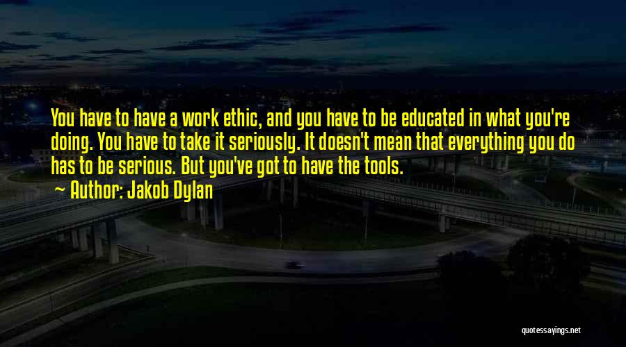 Jakob Dylan Quotes: You Have To Have A Work Ethic, And You Have To Be Educated In What You're Doing. You Have To