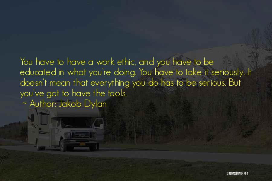 Jakob Dylan Quotes: You Have To Have A Work Ethic, And You Have To Be Educated In What You're Doing. You Have To