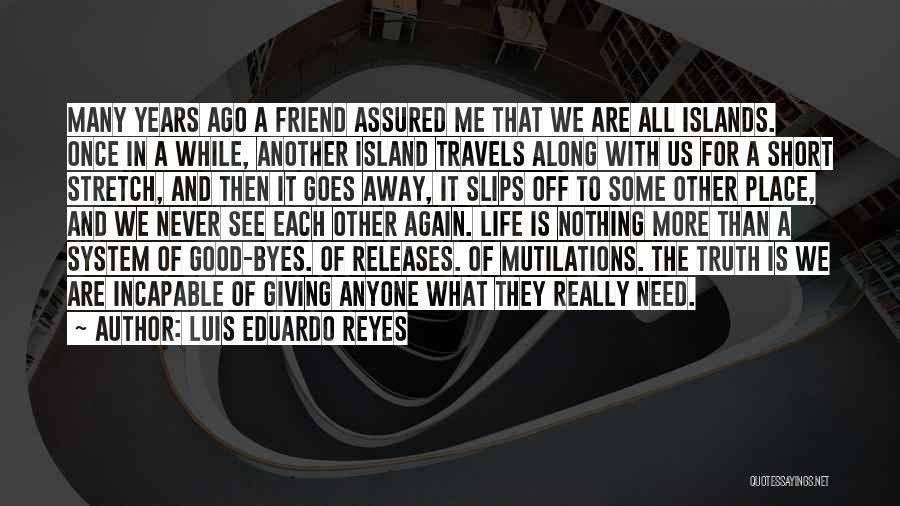 Luis Eduardo Reyes Quotes: Many Years Ago A Friend Assured Me That We Are All Islands. Once In A While, Another Island Travels Along