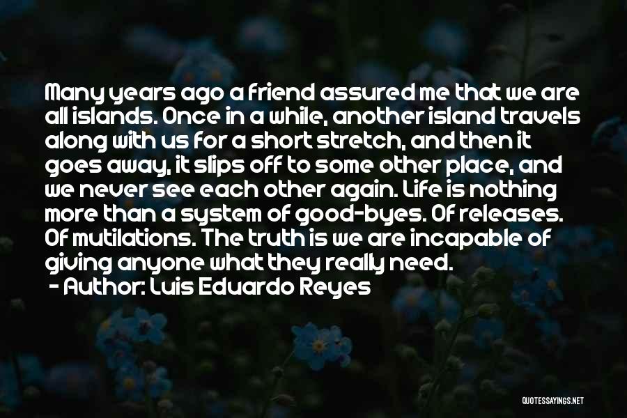 Luis Eduardo Reyes Quotes: Many Years Ago A Friend Assured Me That We Are All Islands. Once In A While, Another Island Travels Along