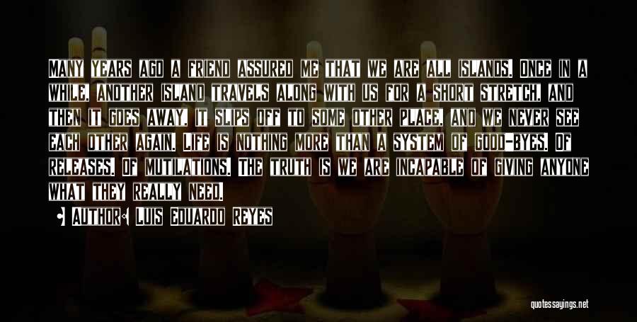 Luis Eduardo Reyes Quotes: Many Years Ago A Friend Assured Me That We Are All Islands. Once In A While, Another Island Travels Along