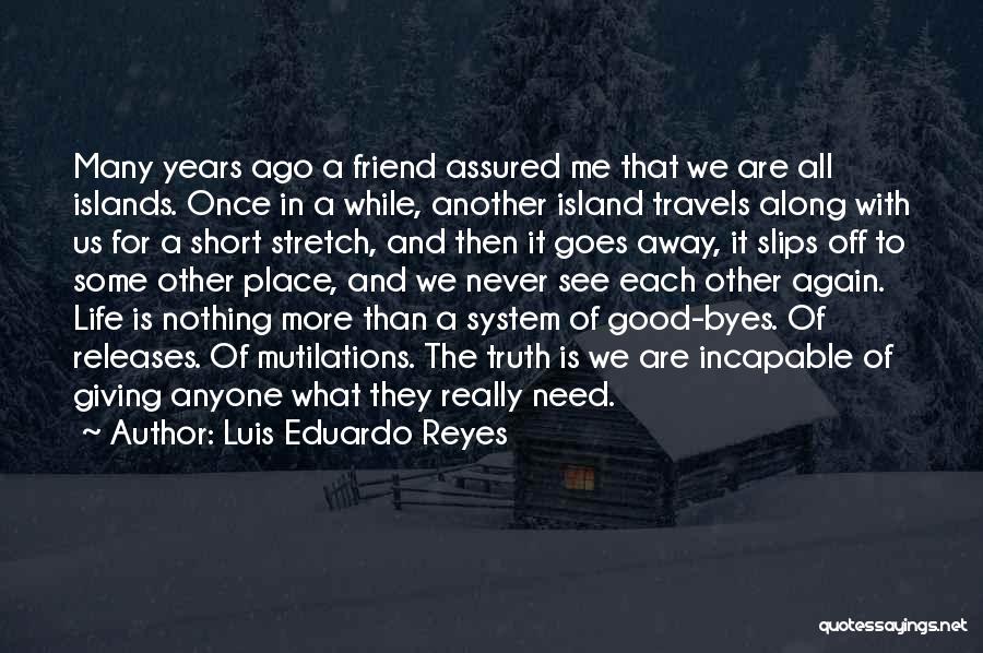 Luis Eduardo Reyes Quotes: Many Years Ago A Friend Assured Me That We Are All Islands. Once In A While, Another Island Travels Along