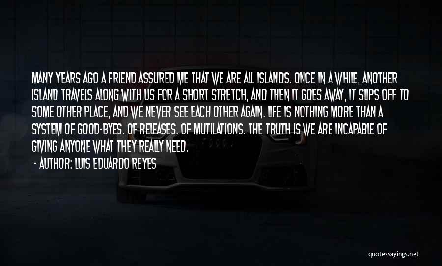 Luis Eduardo Reyes Quotes: Many Years Ago A Friend Assured Me That We Are All Islands. Once In A While, Another Island Travels Along
