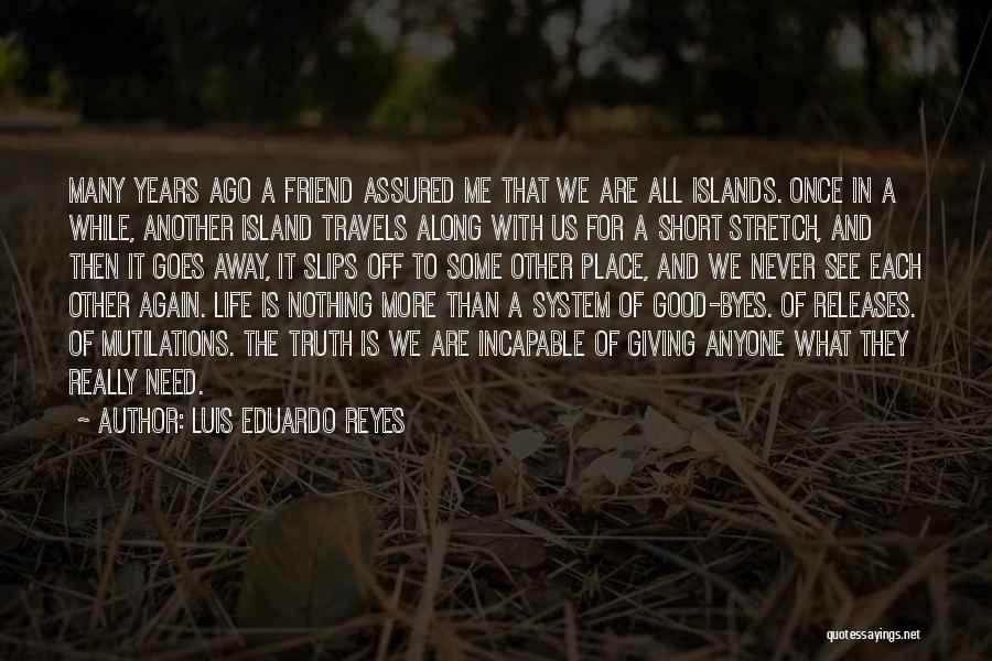 Luis Eduardo Reyes Quotes: Many Years Ago A Friend Assured Me That We Are All Islands. Once In A While, Another Island Travels Along