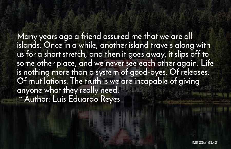 Luis Eduardo Reyes Quotes: Many Years Ago A Friend Assured Me That We Are All Islands. Once In A While, Another Island Travels Along