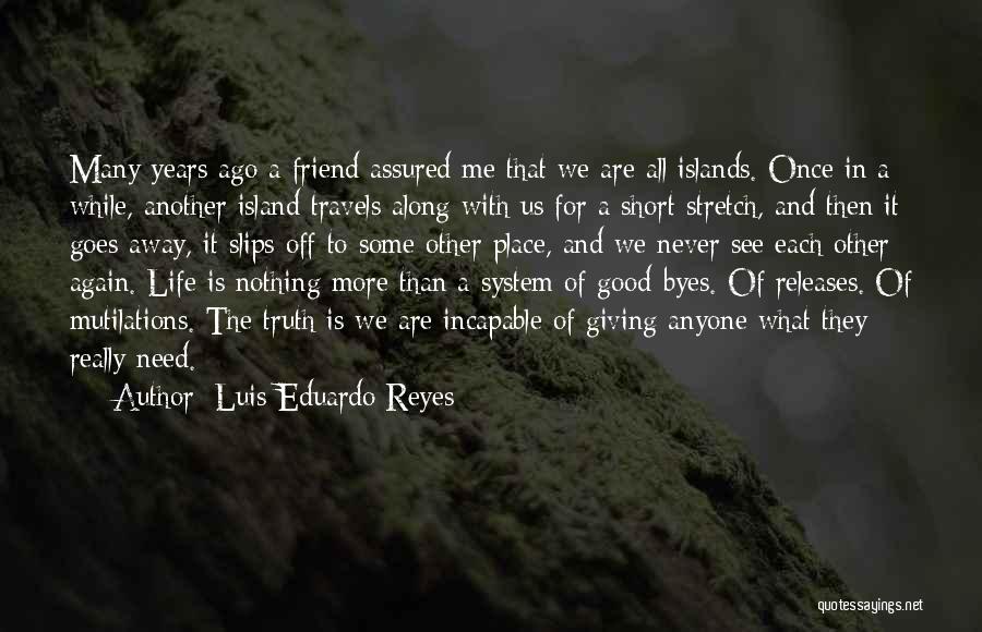 Luis Eduardo Reyes Quotes: Many Years Ago A Friend Assured Me That We Are All Islands. Once In A While, Another Island Travels Along